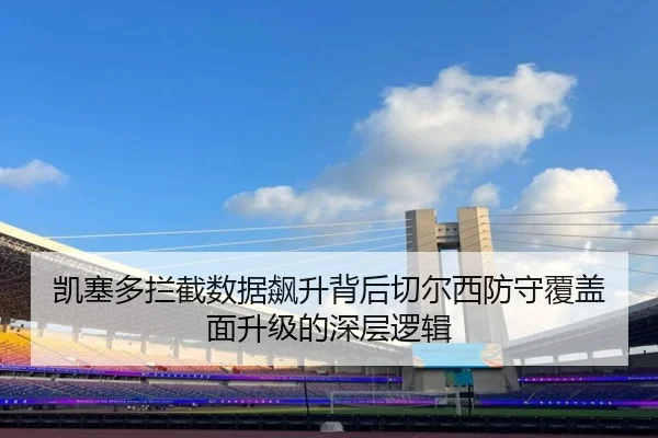凯塞多拦截数据飙升背后切尔西防守覆盖面升级的深层逻辑