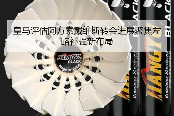 皇马评估阿方索戴维斯转会进展聚焦左路补强新布局