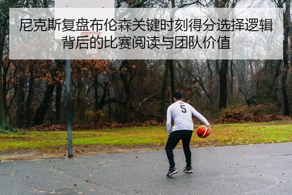 尼克斯复盘布伦森关键时刻得分选择逻辑背后的比赛阅读与团队价值