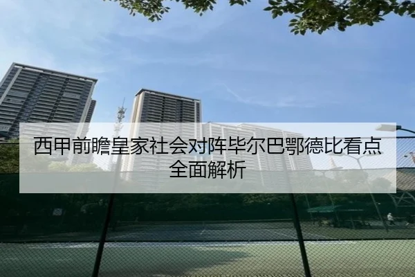 西甲前瞻皇家社会对阵毕尔巴鄂德比看点全面解析