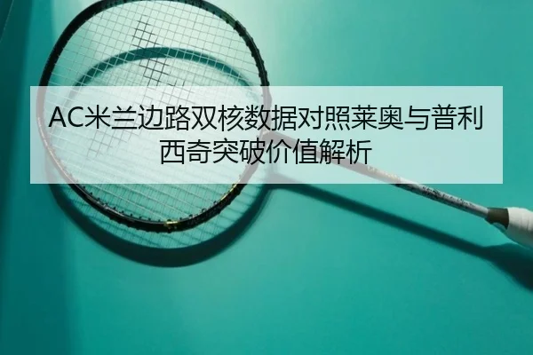 AC米兰边路双核数据对照莱奥与普利西奇突破价值解析