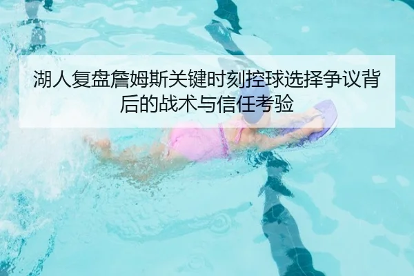 湖人复盘詹姆斯关键时刻控球选择争议背后的战术与信任考验