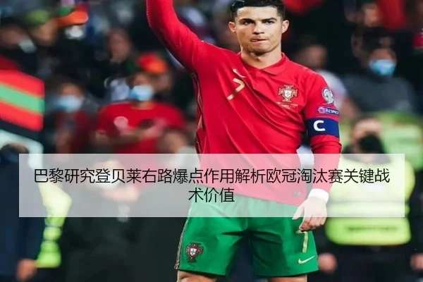 巴黎研究登贝莱右路爆点作用解析欧冠淘汰赛关键战术价值