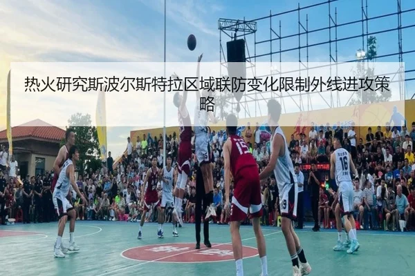 热火研究斯波尔斯特拉区域联防变化限制外线进攻策略