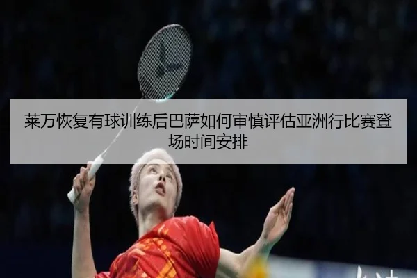 莱万恢复有球训练后巴萨如何审慎评估亚洲行比赛登场时间安排