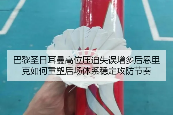巴黎圣日耳曼高位压迫失误增多后恩里克如何重塑后场体系稳定攻防节奏
